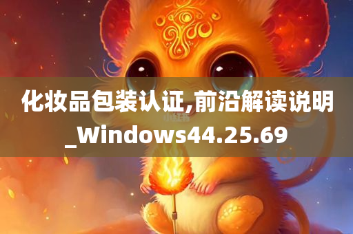 化妆品包装认证,前沿解读说明_Windows44.25.69