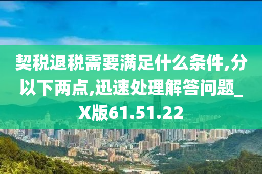 契税退税需要满足什么条件,分以下两点,迅速处理解答问题_X版61.51.22