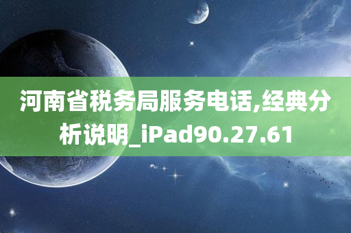 河南省税务局服务电话,经典分析说明_iPad90.27.61