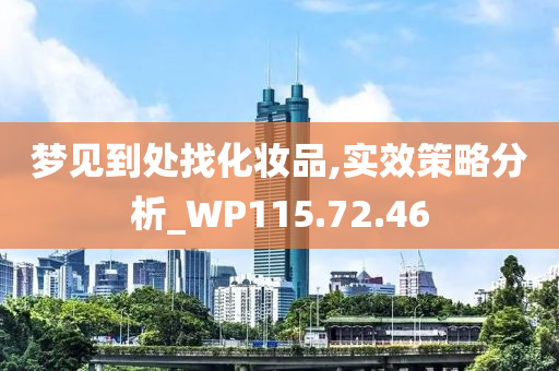 梦见到处找化妆品,实效策略分析_WP115.72.46