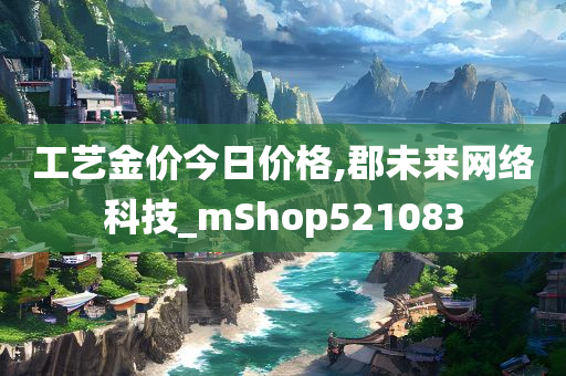 工艺金价今日价格,郡未来网络科技_mShop521083