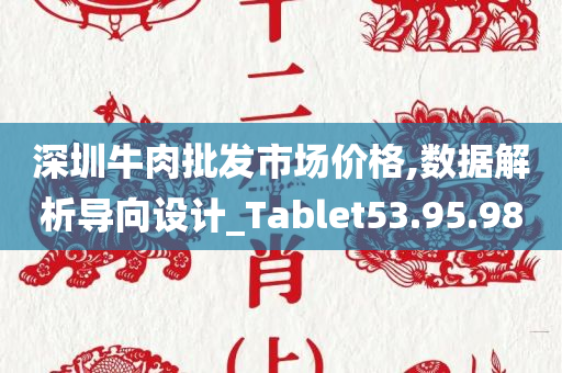 深圳牛肉批发市场价格,数据解析导向设计_Tablet53.95.98