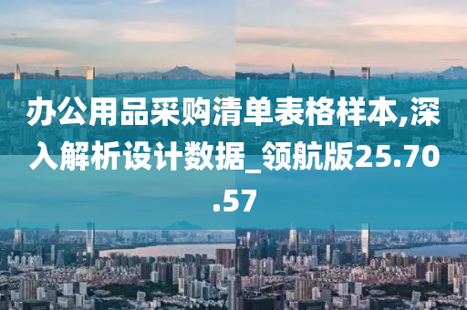 办公用品采购清单表格样本,深入解析设计数据_领航版25.70.57