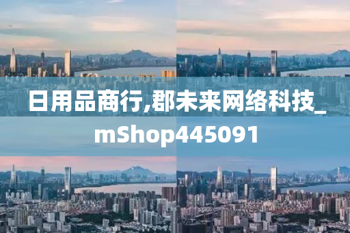 日用品商行,郡未来网络科技_mShop445091