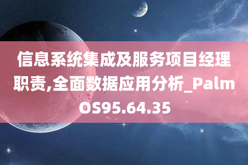 信息系统集成及服务项目经理职责,全面数据应用分析_PalmOS95.64.35