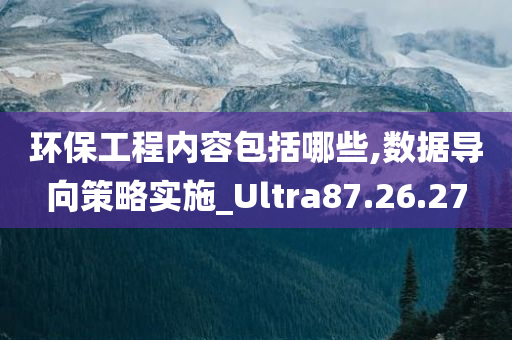 环保工程内容包括哪些,数据导向策略实施_Ultra87.26.27