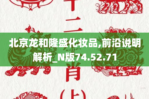 北京龙和隆盛化妆品,前沿说明解析_N版74.52.71