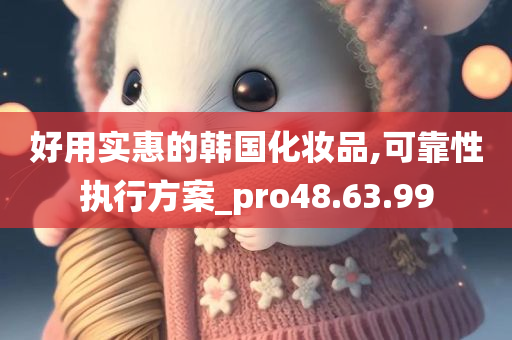 好用实惠的韩国化妆品,可靠性执行方案_pro48.63.99