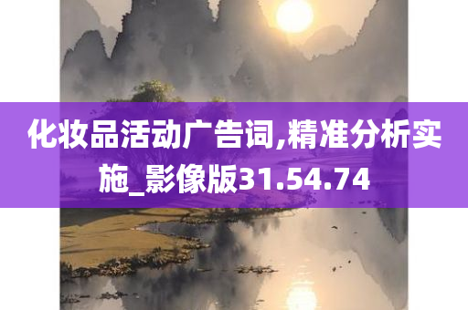 化妆品活动广告词,精准分析实施_影像版31.54.74