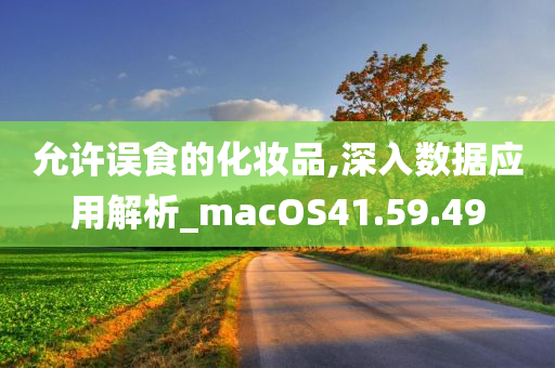 允许误食的化妆品,深入数据应用解析_macOS41.59.49