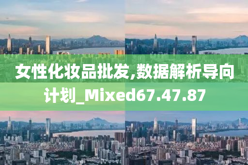 女性化妆品批发,数据解析导向计划_Mixed67.47.87