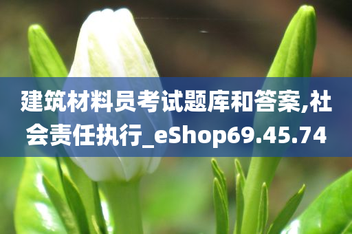 建筑材料员考试题库和答案,社会责任执行_eShop69.45.74