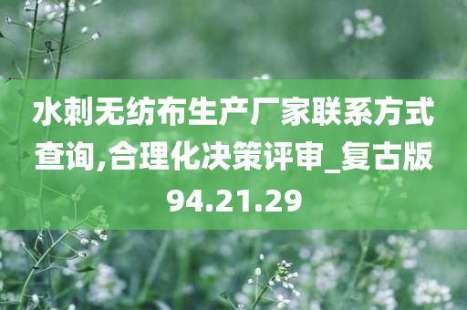 水刺无纺布生产厂家联系方式查询,合理化决策评审_复古版94.21.29