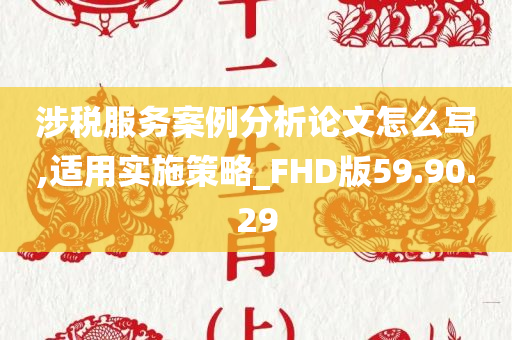 涉税服务案例分析论文怎么写,适用实施策略_FHD版59.90.29