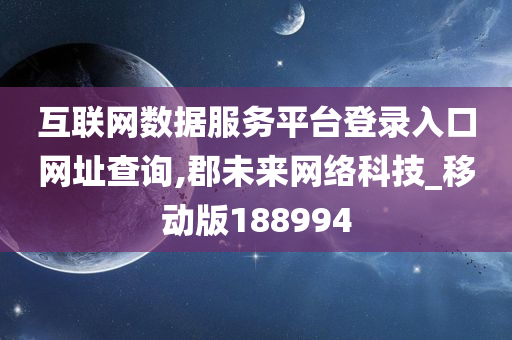 互联网数据服务平台登录入口网址查询,郡未来网络科技_移动版188994