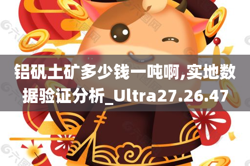 铝矾土矿多少钱一吨啊,实地数据验证分析_Ultra27.26.47