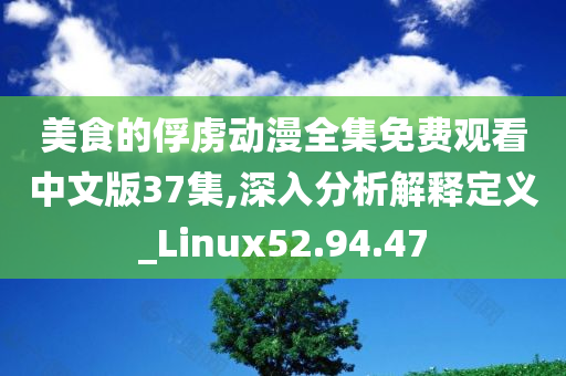 美食的俘虏动漫全集免费观看中文版37集,深入分析解释定义_Linux52.94.47