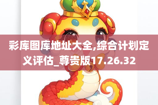 彩库图库地址大全,综合计划定义评估_尊贵版17.26.32