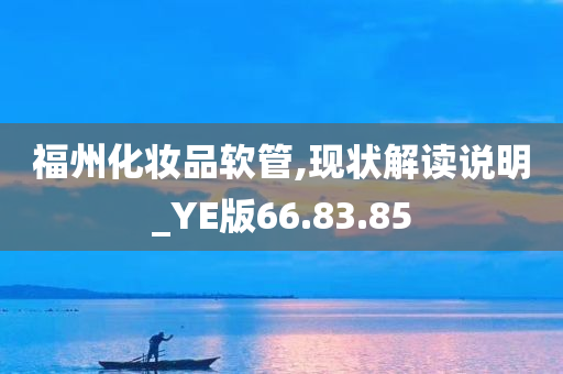 福州化妆品软管,现状解读说明_YE版66.83.85