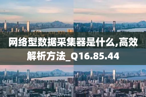 网络型数据采集器是什么,高效解析方法_Q16.85.44