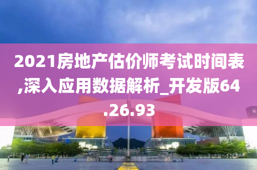 2021房地产估价师考试时间表,深入应用数据解析_开发版64.26.93