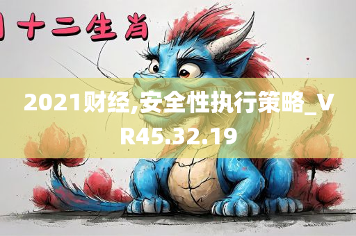 2021财经,安全性执行策略_VR45.32.19