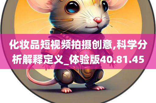 化妆品短视频拍摄创意,科学分析解释定义_体验版40.81.45