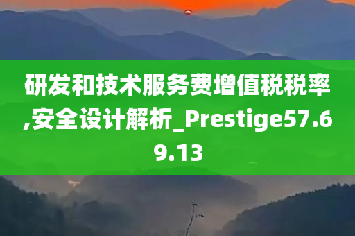 研发和技术服务费增值税税率,安全设计解析_Prestige57.69.13