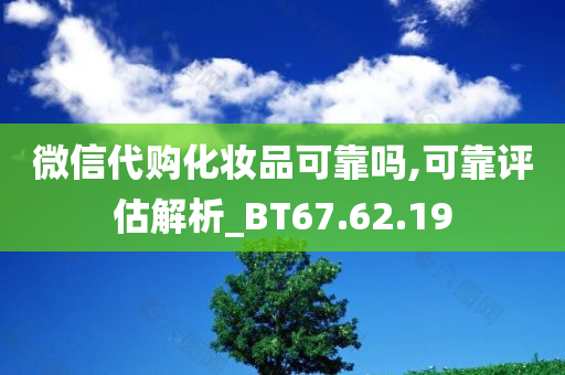 微信代购化妆品可靠吗,可靠评估解析_BT67.62.19