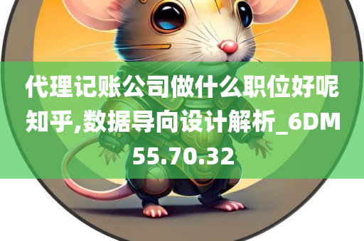 代理记账公司做什么职位好呢知乎,数据导向设计解析_6DM55.70.32