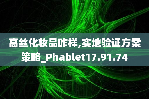 高丝化妆品咋样,实地验证方案策略_Phablet17.91.74