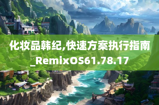 化妆品韩纪,快速方案执行指南_RemixOS61.78.17