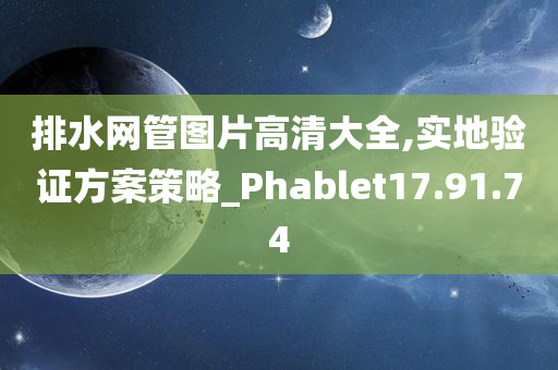 排水网管图片高清大全,实地验证方案策略_Phablet17.91.74