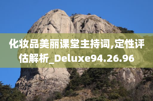 化妆品美丽课堂主持词,定性评估解析_Deluxe94.26.96