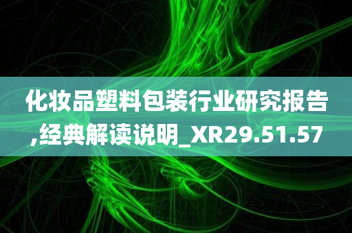 化妆品塑料包装行业研究报告,经典解读说明_XR29.51.57