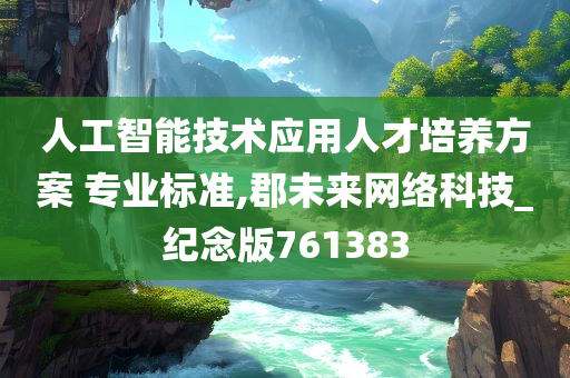 人工智能技术应用人才培养方案 专业标准,郡未来网络科技_纪念版761383