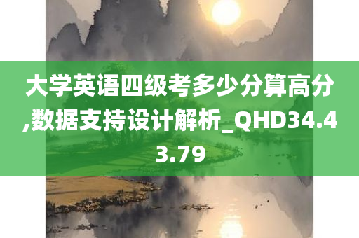 大学英语四级考多少分算高分,数据支持设计解析_QHD34.43.79