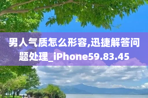 男人气质怎么形容,迅捷解答问题处理_iPhone59.83.45