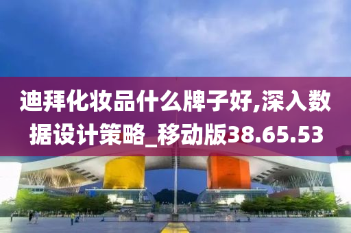 迪拜化妆品什么牌子好,深入数据设计策略_移动版38.65.53