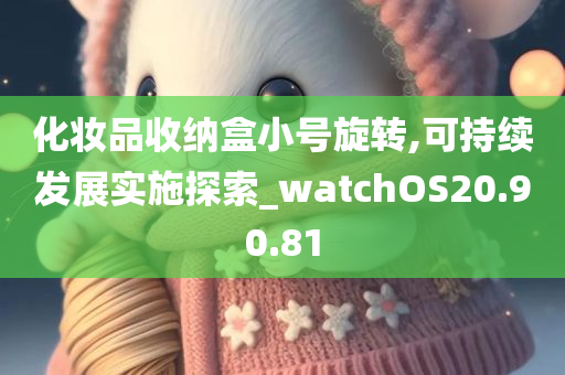 化妆品收纳盒小号旋转,可持续发展实施探索_watchOS20.90.81