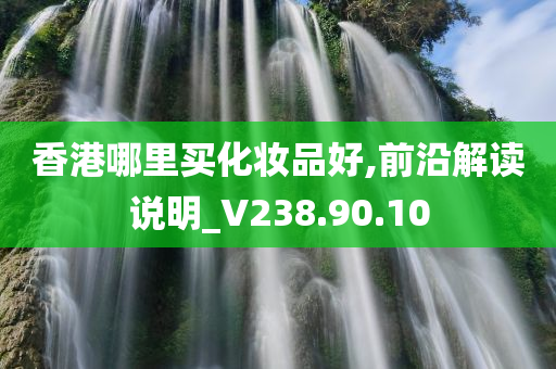 香港哪里买化妆品好,前沿解读说明_V238.90.10