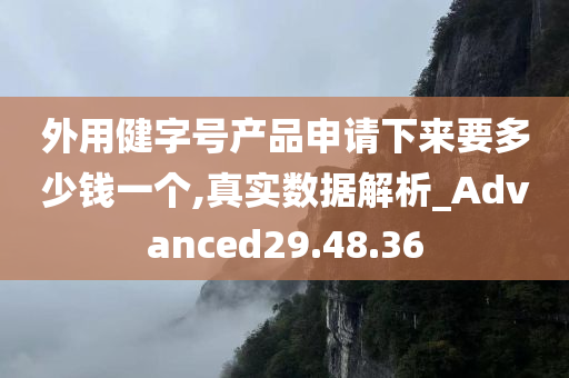 外用健字号产品申请下来要多少钱一个,真实数据解析_Advanced29.48.36