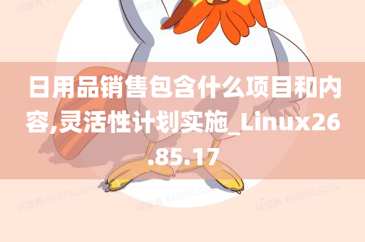 日用品销售包含什么项目和内容,灵活性计划实施_Linux26.85.17