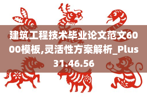 建筑工程技术毕业论文范文6000模板,灵活性方案解析_Plus31.46.56