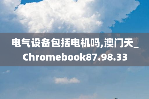 电气设备包括电机吗,澳门天_Chromebook87.98.33