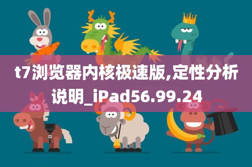 t7浏览器内核极速版,定性分析说明_iPad56.99.24