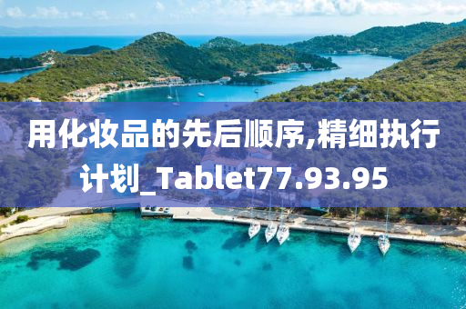 用化妆品的先后顺序,精细执行计划_Tablet77.93.95