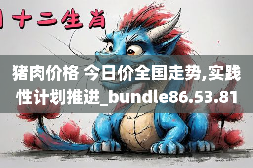 猪肉价格 今日价全国走势,实践性计划推进_bundle86.53.81