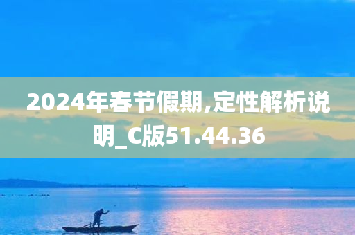 2024年春节假期,定性解析说明_C版51.44.36