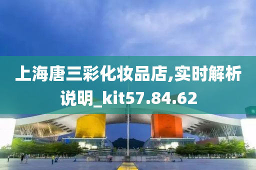 上海唐三彩化妆品店,实时解析说明_kit57.84.62